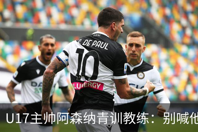 U17主帅阿森纳青训教练：别喊他们幸运，这支球队训练有素